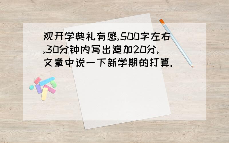 观开学典礼有感,500字左右,30分钟内写出追加20分,文章中说一下新学期的打算.