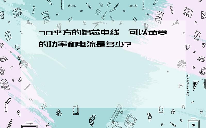 70平方的铝芯电线,可以承受的功率和电流是多少?