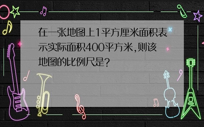 在一张地图上1平方厘米面积表示实际面积400平方米,则该地图的比例尺是?