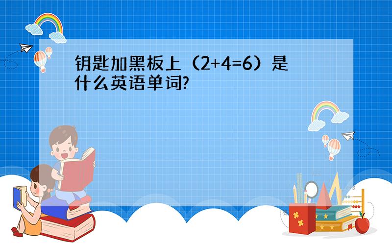 钥匙加黑板上（2+4=6）是什么英语单词?