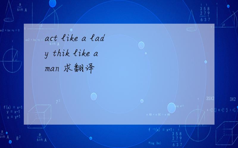 act like a lady thik like a man 求翻译