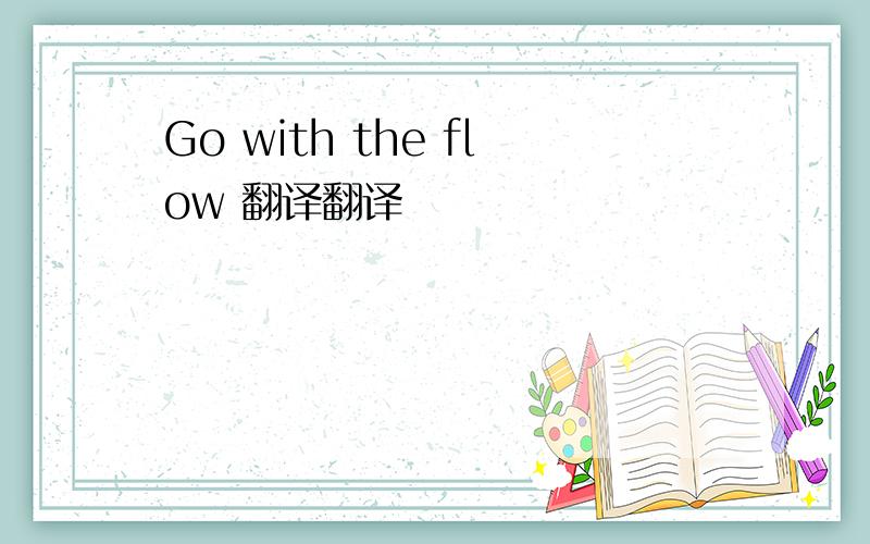 Go with the flow 翻译翻译