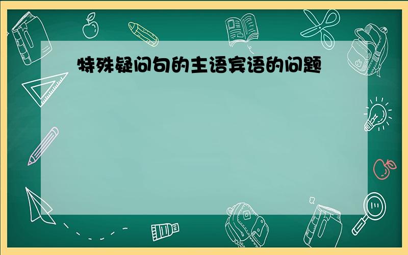 特殊疑问句的主语宾语的问题