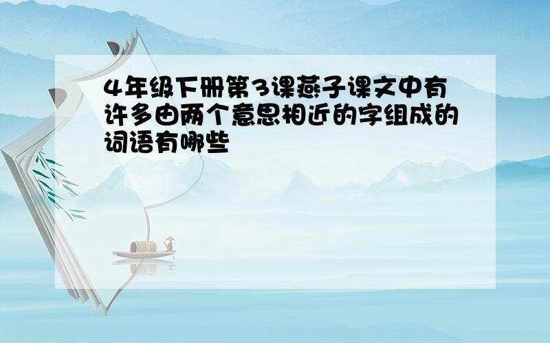 4年级下册第3课燕子课文中有许多由两个意思相近的字组成的词语有哪些