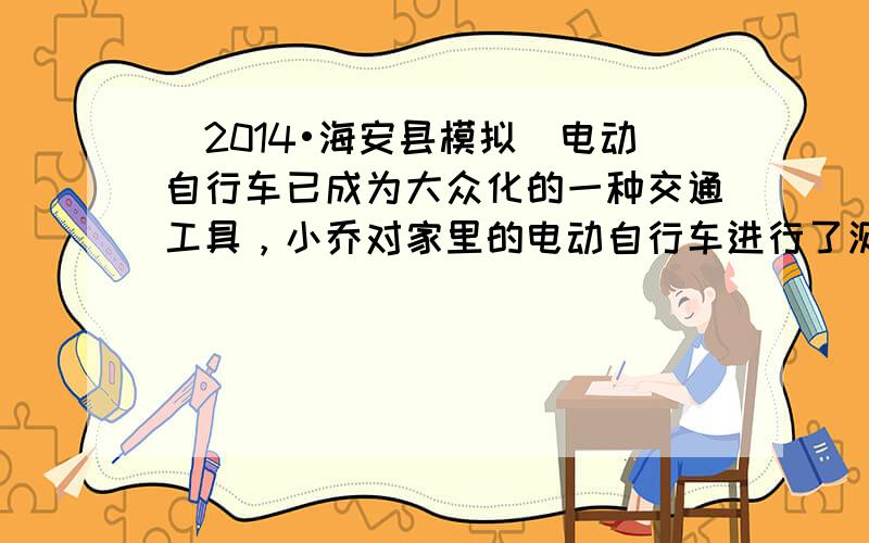 （2014•海安县模拟）电动自行车已成为大众化的一种交通工具，小乔对家里的电动自行车进行了测试，他骑车在平直的路面上由静