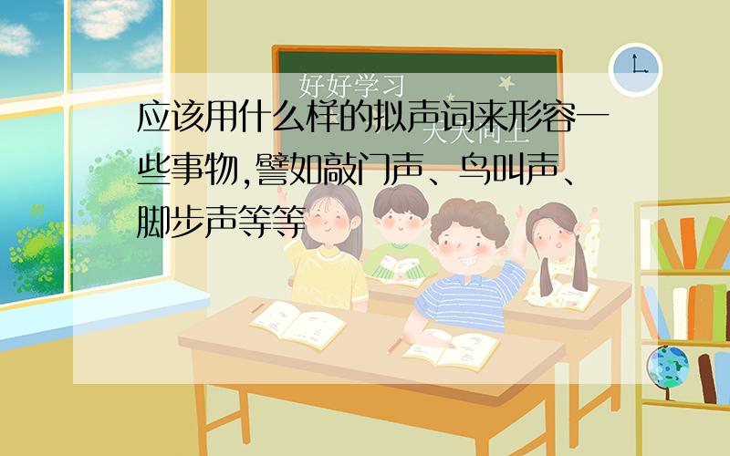 应该用什么样的拟声词来形容一些事物,譬如敲门声、鸟叫声、脚步声等等