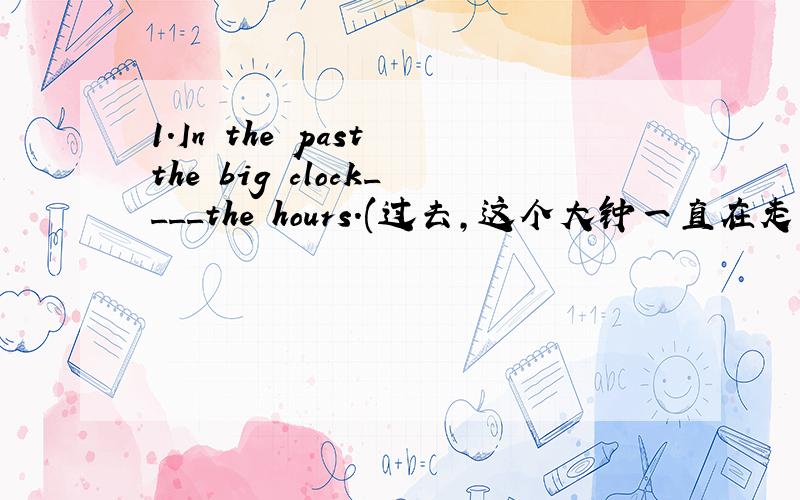 1.In the past the big clock____the hours.(过去,这个大钟一直在走动.)