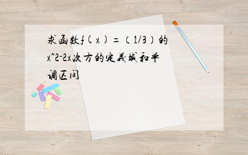 求函数f(x)=（1/3）的x^2-2x次方的定义域和单调区间