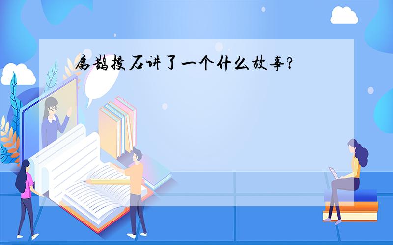 扁鹊投石讲了一个什么故事?