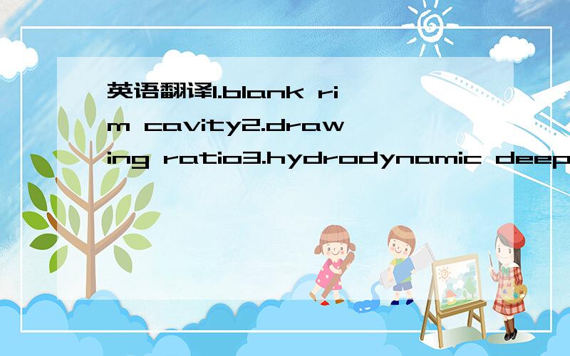 英语翻译1.blank rim cavity2.drawing ratio3.hydrodynamic deep dra