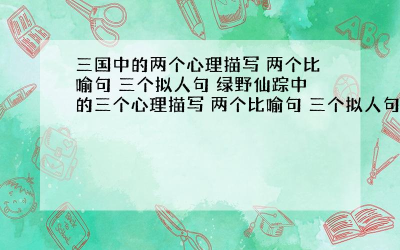 三国中的两个心理描写 两个比喻句 三个拟人句 绿野仙踪中的三个心理描写 两个比喻句 三个拟人句