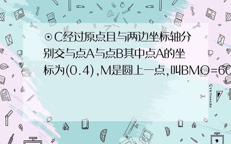 ⊙C经过原点且与两边坐标轴分别交与点A与点B其中点A的坐标为(0.4),M是圆上一点,叫BMO=60 ,求半径