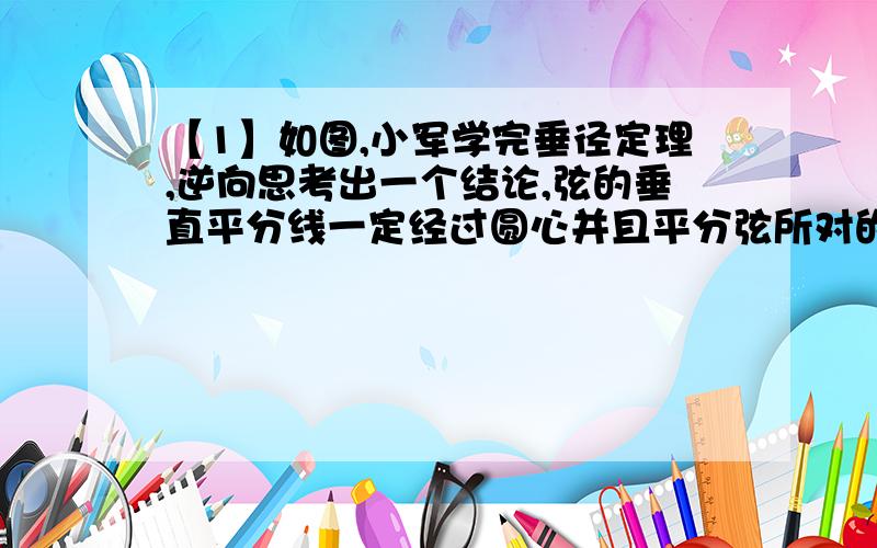 【1】如图,小军学完垂径定理,逆向思考出一个结论,弦的垂直平分线一定经过圆心并且平分弦所对的两条弧,正确吗为什么