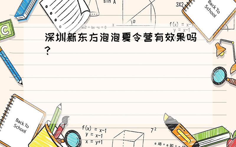 深圳新东方泡泡夏令营有效果吗?