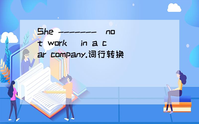 She -------(not work) in a car company.词行转换