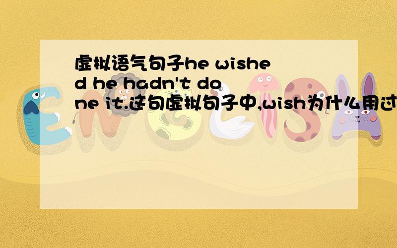 虚拟语气句子he wished he hadn't done it.这句虚拟句子中,wish为什么用过去式?