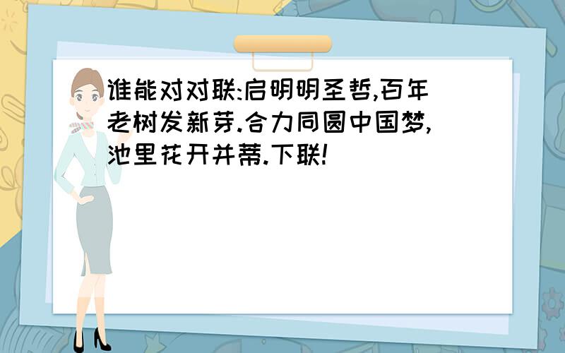 谁能对对联:启明明圣哲,百年老树发新芽.合力同圆中国梦,池里花开并蒂.下联!