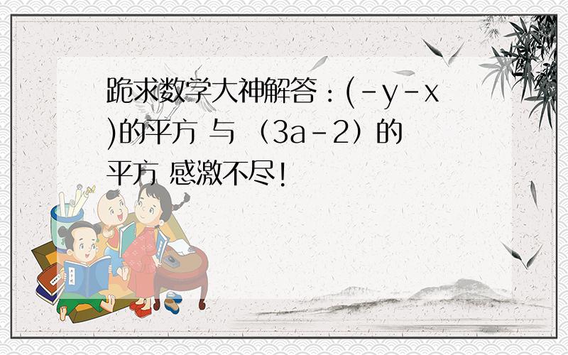 跪求数学大神解答：(-y-x)的平方 与 （3a-2）的平方 感激不尽!