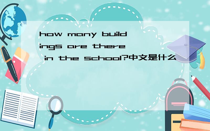 how many buildings are there in the school?中文是什么