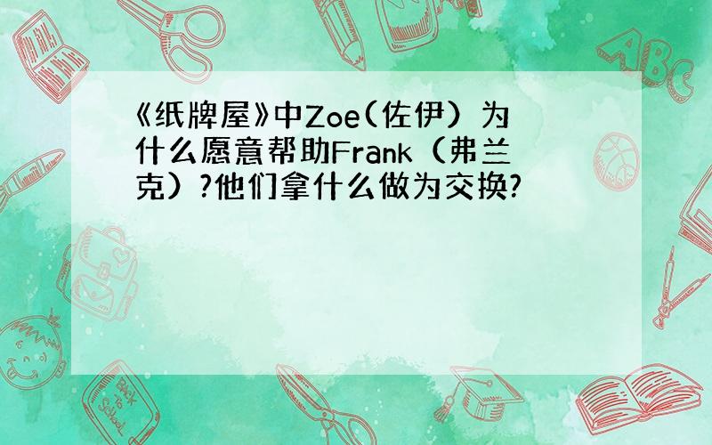 《纸牌屋》中Zoe(佐伊）为什么愿意帮助Frank（弗兰克）?他们拿什么做为交换?