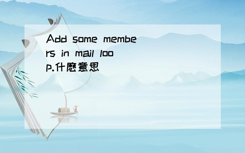 Add some members in mail loop.什麽意思