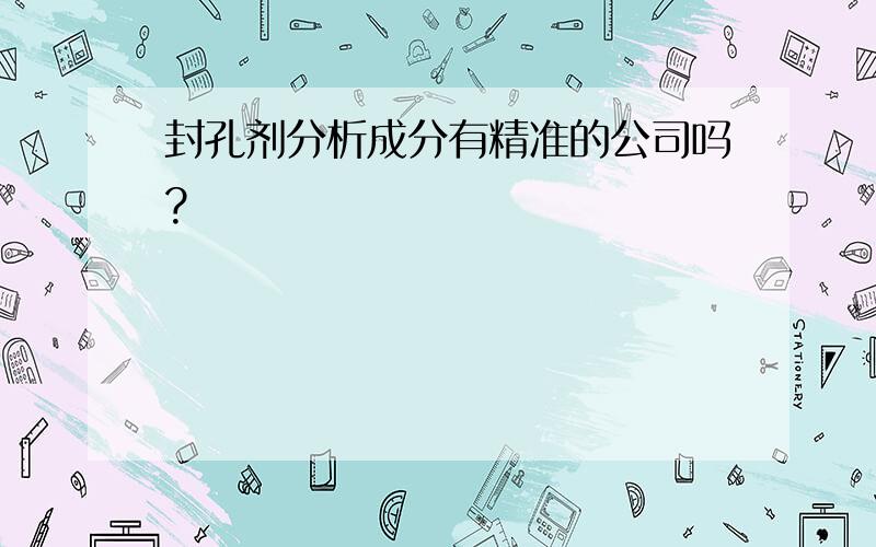 封孔剂分析成分有精准的公司吗?