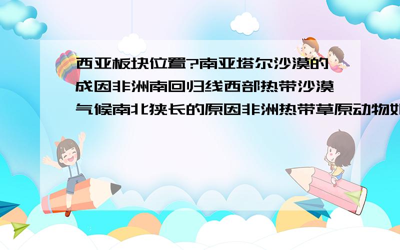 西亚板块位置?南亚塔尔沙漠的成因非洲南回归线西部热带沙漠气候南北狭长的原因非洲热带草原动物如何随季节迁移俄罗斯两条重要的