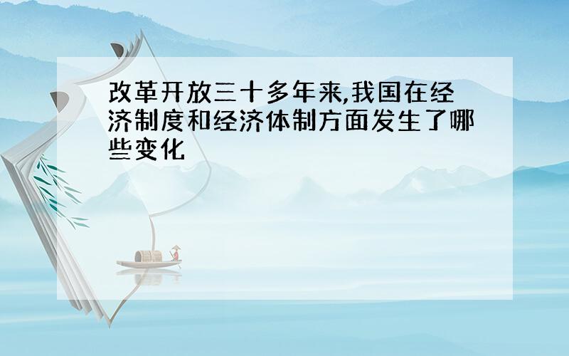 改革开放三十多年来,我国在经济制度和经济体制方面发生了哪些变化