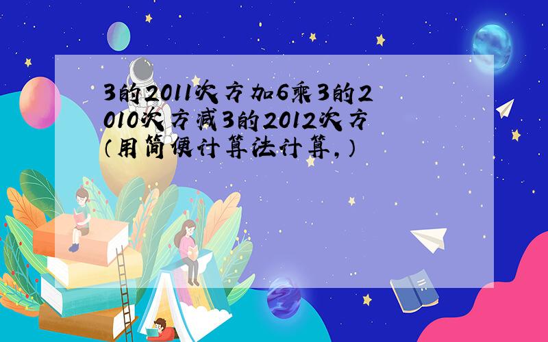 3的2011次方加6乘3的2010次方减3的2012次方（用简便计算法计算,）