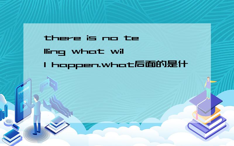 there is no telling what will happen.what后面的是什