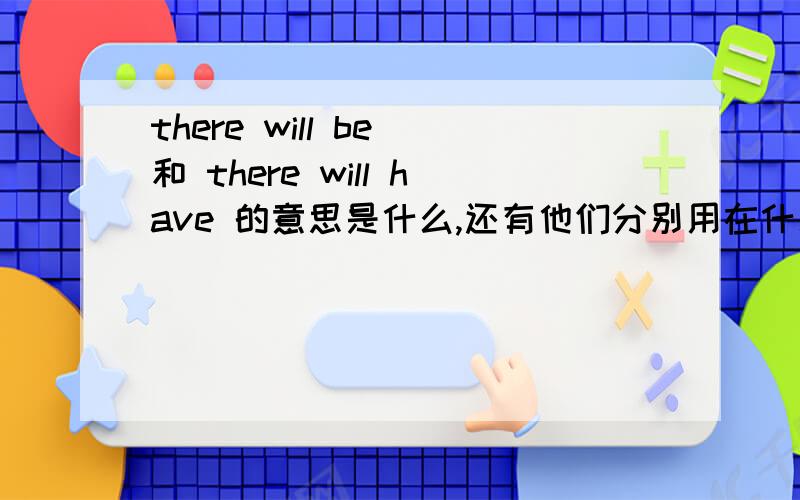 there will be 和 there will have 的意思是什么,还有他们分别用在什么地方