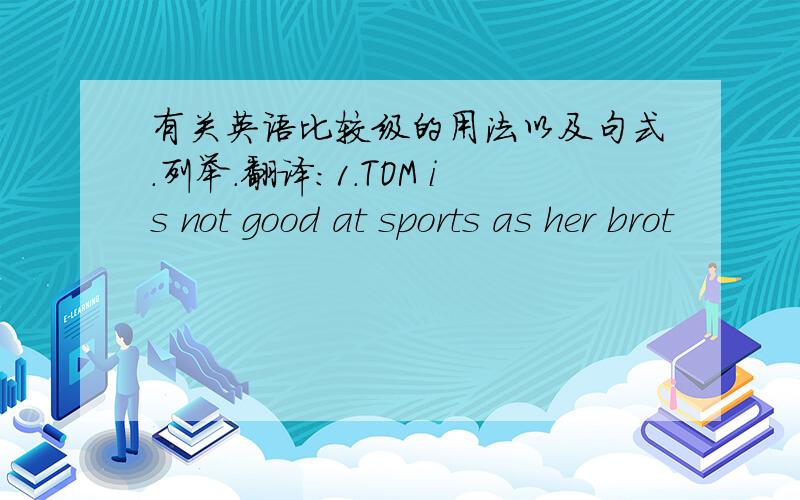 有关英语比较级的用法以及句式.列举.翻译：1.TOM is not good at sports as her brot