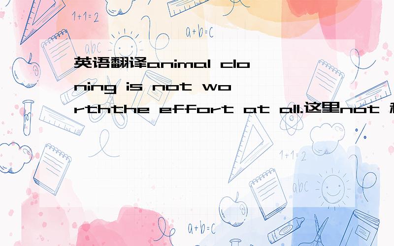 英语翻译animal cloning is not worththe effort at all.这里not 和at a