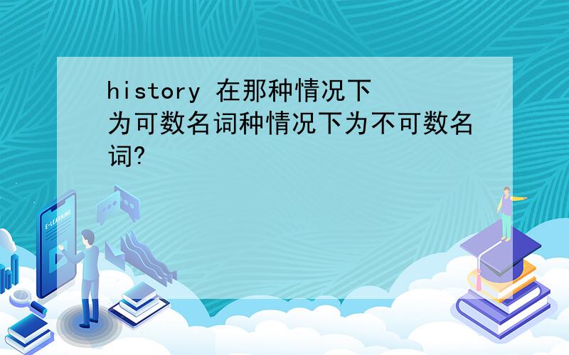 history 在那种情况下为可数名词种情况下为不可数名词?