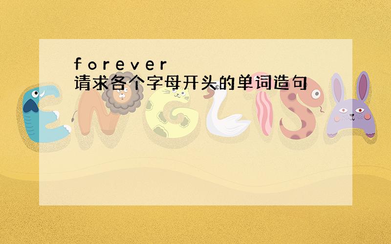 f o r e v e r 请求各个字母开头的单词造句