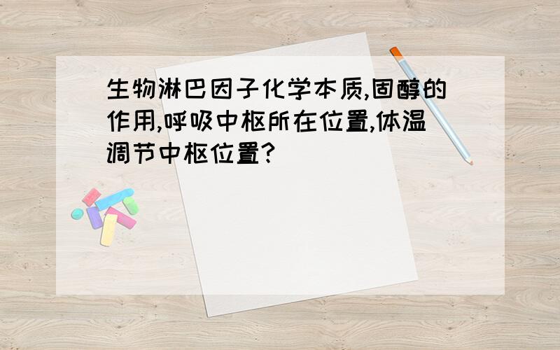 生物淋巴因子化学本质,固醇的作用,呼吸中枢所在位置,体温调节中枢位置?