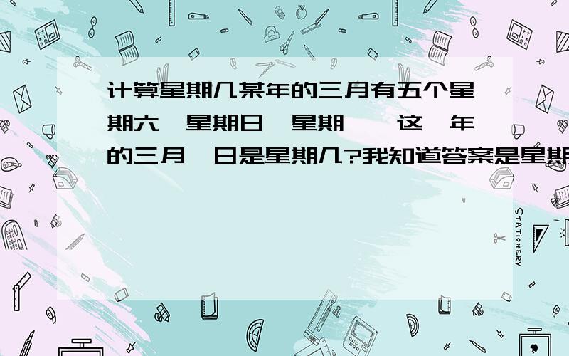 计算星期几某年的三月有五个星期六、星期日、星期一,这一年的三月一日是星期几?我知道答案是星期六 但是麻烦说详细一点 我是