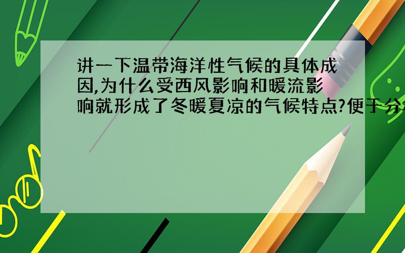 讲一下温带海洋性气候的具体成因,为什么受西风影响和暖流影响就形成了冬暖夏凉的气候特点?便于分析大题,我不喜欢死记结论,要