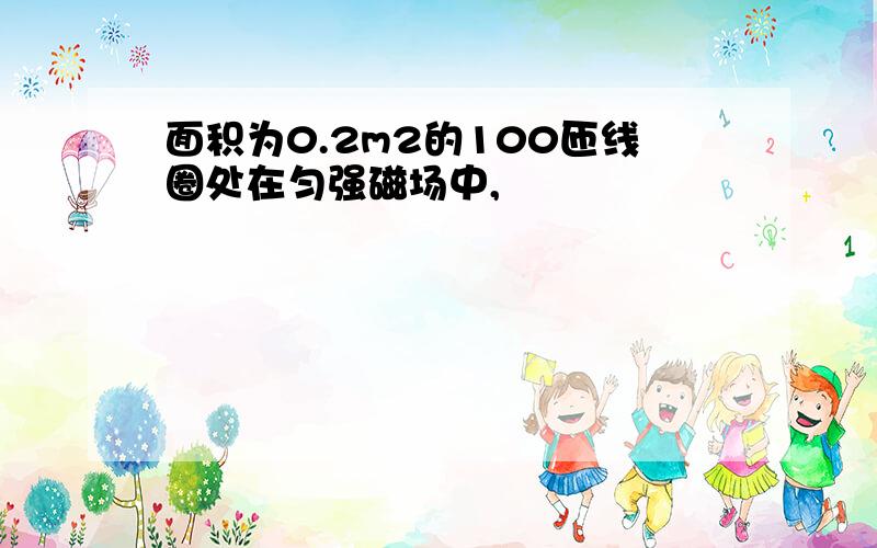 面积为0.2m2的100匝线圈处在匀强磁场中,