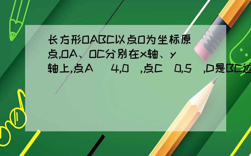 长方形OABC以点O为坐标原点,OA、OC分别在x轴、y轴上,点A （4,0）,点C（0,5）,D是BC边上任意一点,将