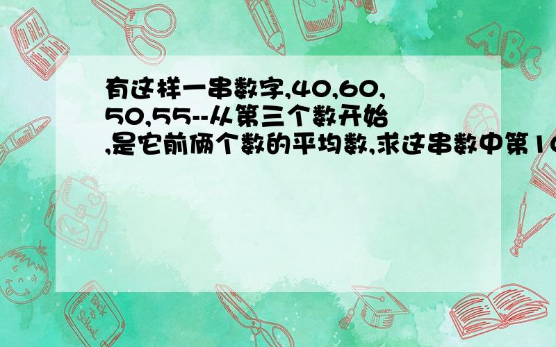 有这样一串数字,40,60,50,55--从第三个数开始,是它前俩个数的平均数,求这串数中第10个数的整数带算式