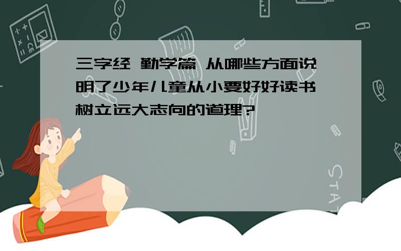 三字经 勤学篇 从哪些方面说明了少年儿童从小要好好读书,树立远大志向的道理?