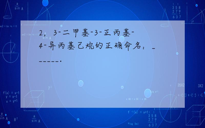 2，3-二甲基-3-正丙基-4-异丙基己烷的正确命名：______．