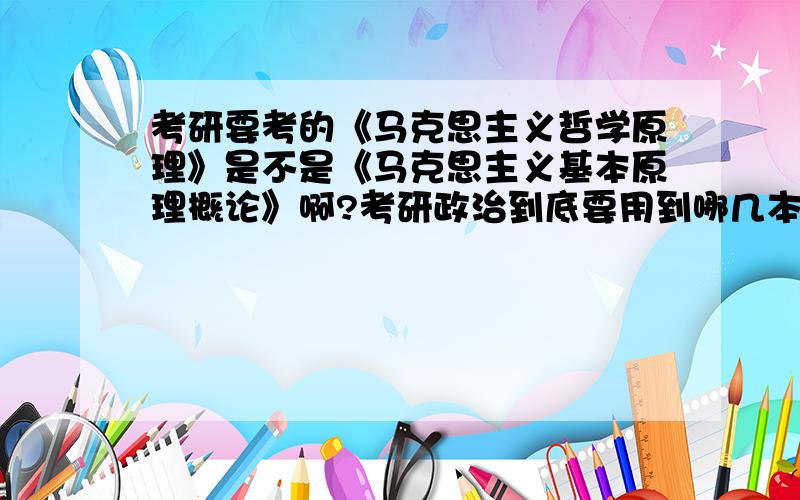 考研要考的《马克思主义哲学原理》是不是《马克思主义基本原理概论》啊?考研政治到底要用到哪几本书的?