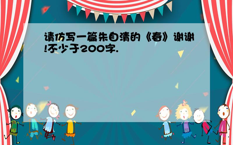 请仿写一篇朱自清的《春》谢谢!不少于200字.