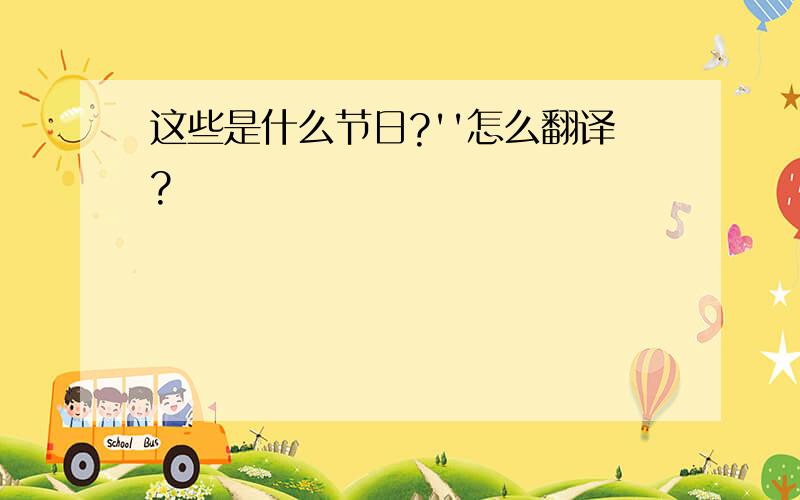 这些是什么节日?''怎么翻译?