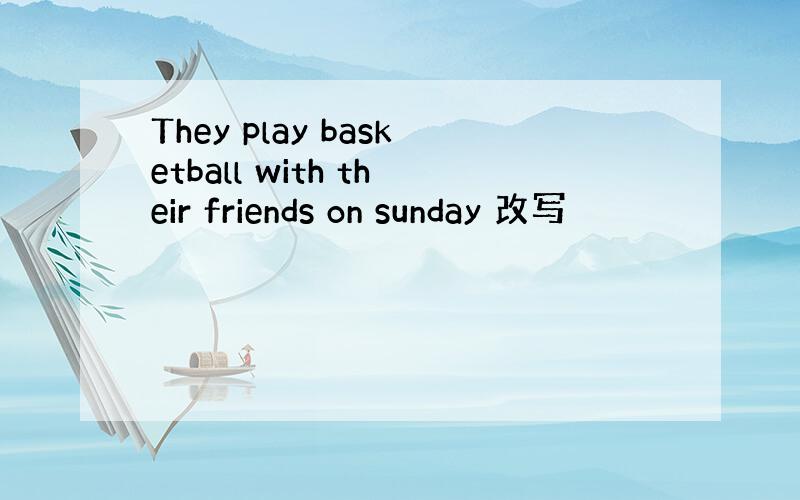 They play basketball with their friends on sunday 改写