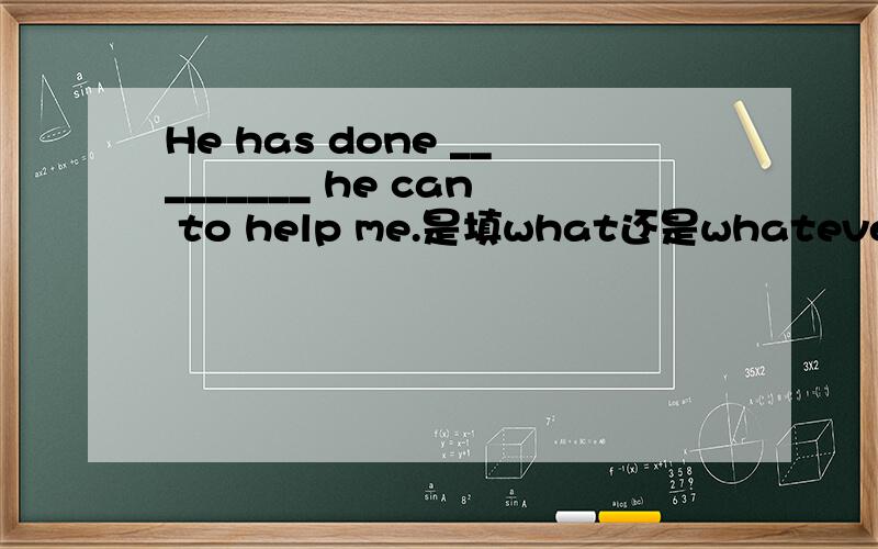 He has done _________ he can to help me.是填what还是whatever?或者说