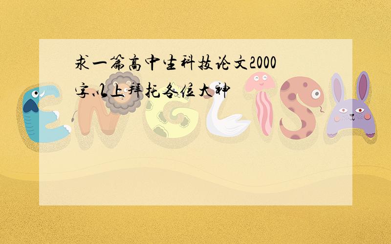 求一篇高中生科技论文2000字以上拜托各位大神