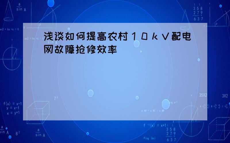 浅谈如何提高农村１０ｋＶ配电网故障抢修效率